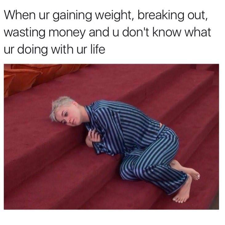 dank memes - my life summed up in one meme - When ur gaining weight, breaking out, wasting money and u don't know what ur doing with ur life