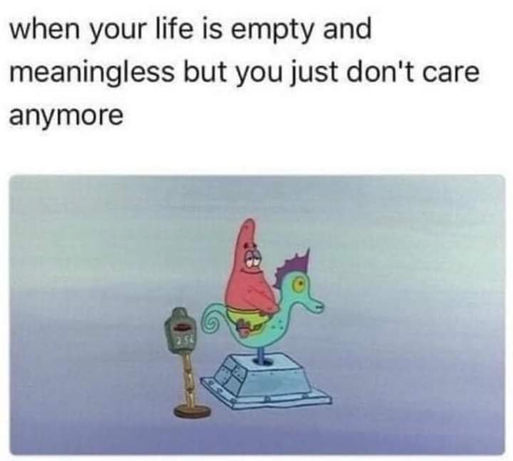 dank memes --  your life is empty and meaningless - when your life is empty and meaningless anymore but you just don't care 254