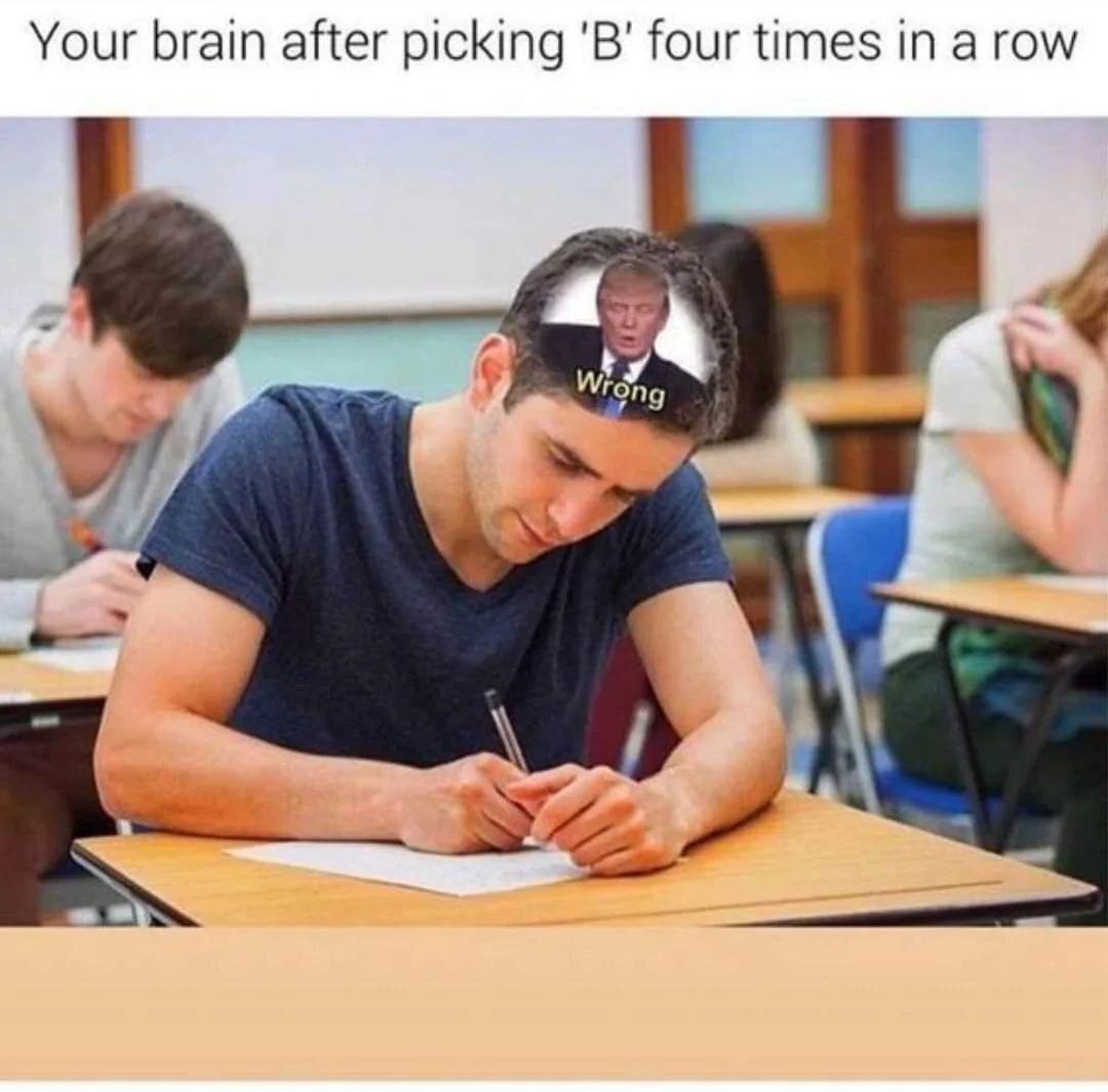 dank memes - students at desks - Your brain after picking 'B' four times in a row Wrong