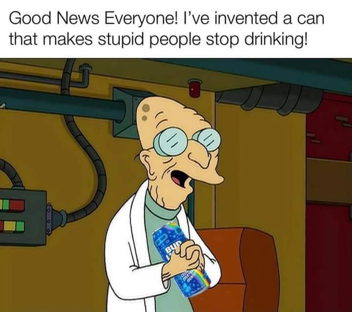 budlight memes - Internet meme - Good News Everyone! I've invented a can that makes stupid people stop drinking! Chic Everton Idente