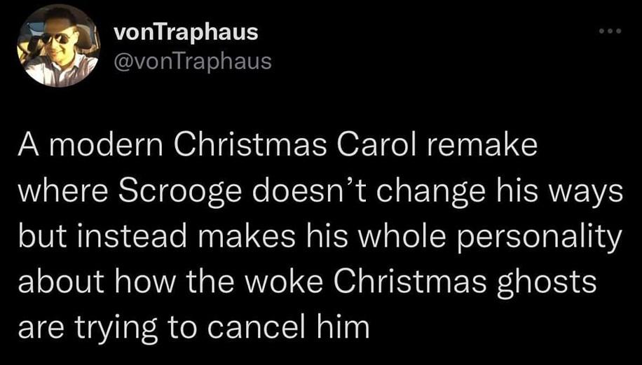 funny tweets - Internet meme - vonTraphaus A modern Christmas Carol remake where Scrooge doesn't change his ways but instead makes his whole personality about how the woke Christmas ghosts are trying to cancel him