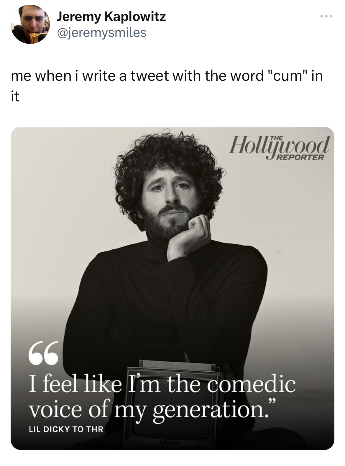 hall of fame tweets -hollywood reporter - Jeremy Kaplowitz me when i write a tweet with the word "cum" in it Hollijwood Reporter 66 I feel I'm the comedic voice of my generation." Lil Dicky To Thr