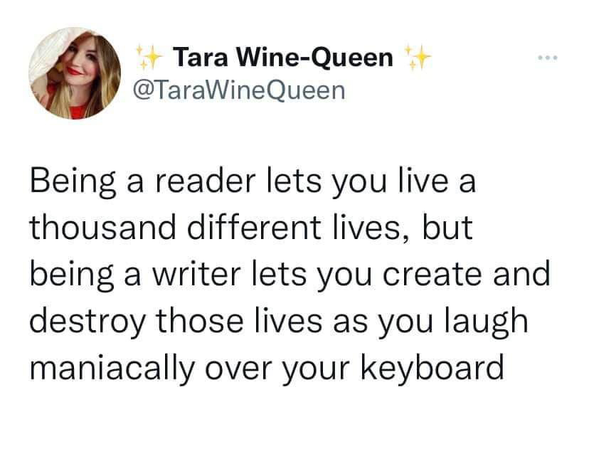 quotes - Tara WineQueen Being a reader lets you live a thousand different lives, but being a writer lets you create and destroy those lives as you laugh maniacally over your keyboard