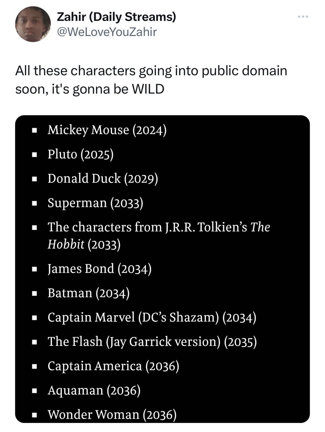 angle - All these characters going into public domain soon, it's gonna be Wild Zahir Daily Streams Mickey Mouse 2024 Pluto 2025 Donald Duck 2029 Superman 2033 The characters from J.R.R. Tolkien's The Hobbit 2033 James Bond 2034 Batman 2034 Captain Marvel 
