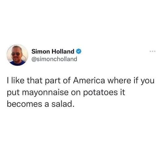 dank memes and pics - funny tweets - Simon Holland I that part of America where if you put mayonnaise on potatoes it becomes a salad.