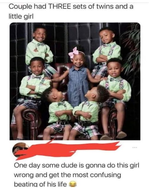 dank memes and pics - photo caption - Couple had Three sets of twins and a little girl One day some dude is gonna do this girl wrong and get the most confusing beating of his life