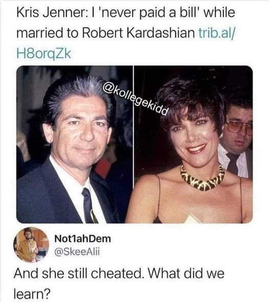 dank memes and pics - Kris Jenner I 'never paid a bill' while married to Robert Kardashian trib.al H8orqZk Not1ahDem And she still cheated. What did we learn?