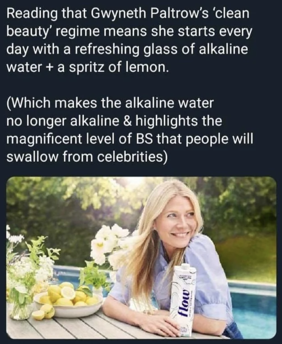photo caption - Reading that Gwyneth Paltrow's 'clean beauty' regime means she starts every day with a refreshing glass of alkaline water a spritz of lemon. Which makes the alkaline water no longer alkaline & highlights the magnificent level of Bs that pe