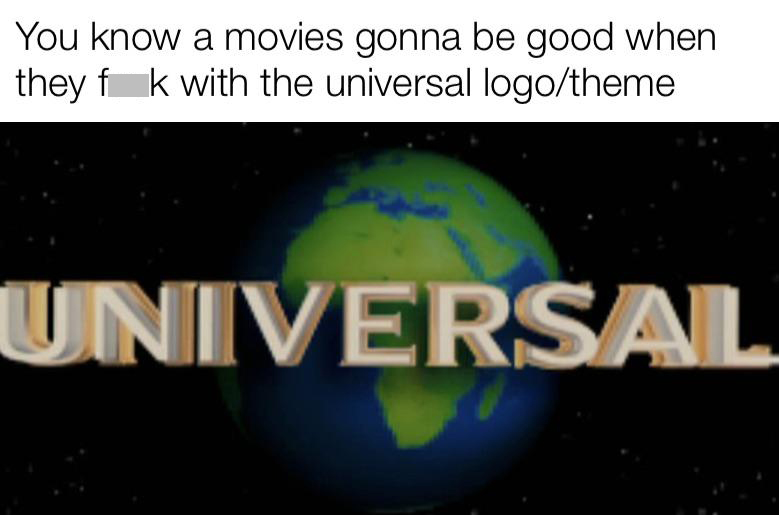 funny memes and pcis - logo de universal - You know a movies gonna be good when they fk with the universal logotheme Universal