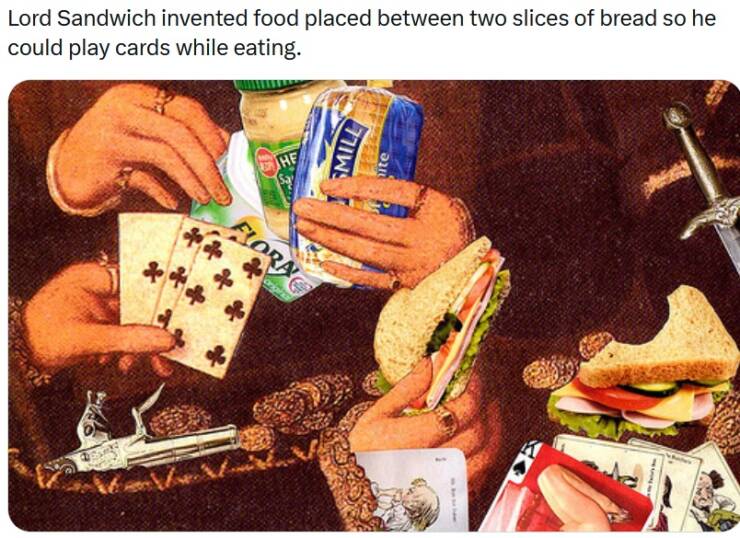 Monday Morning Randomness - Lord Sandwich invented food placed between two slices of bread so he could play cards while eating. He Flora Mill 17557