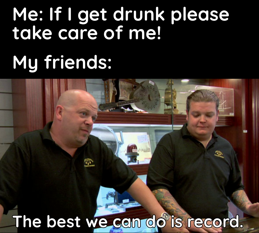 funny memes and pics - Meme - Me If I get drunk please take care of me! My friends The best we can do is record.