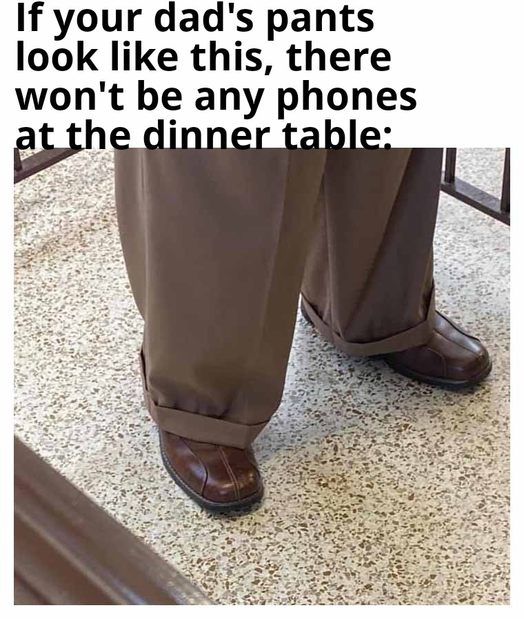 funny memes - if your lawyer looks like - If your dad's pants look this, there won't be any phones at the dinner table