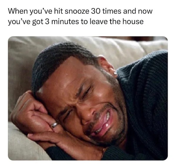 funny memes - photo caption - When you've hit snooze 30 times and now you've got 3 minutes to leave the house