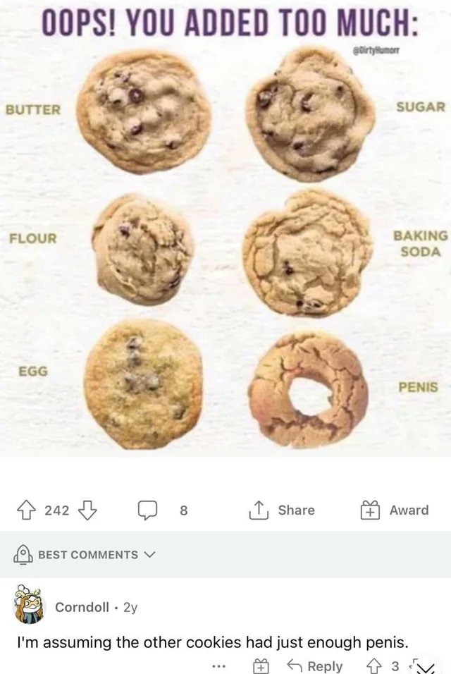 Don't stick your penis - cookie baking guide - Oops! You Added Too Much Butter Flour Egg 242 Best 8 Sugar Baking Soda Penis Award Corndoll. 2y I'm assuming the other cookies had just enough penis. 43 V