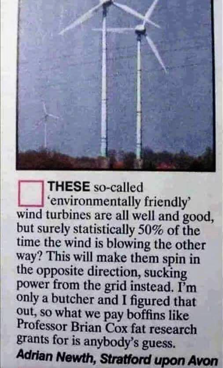 Funny meme - These socalled 'environmentally friendly' wind turbines are all well and good, but surely statistically 50% of the time the wind is blowing the other way? This will make them spin in the opposite direction, sucking power from the grid instead