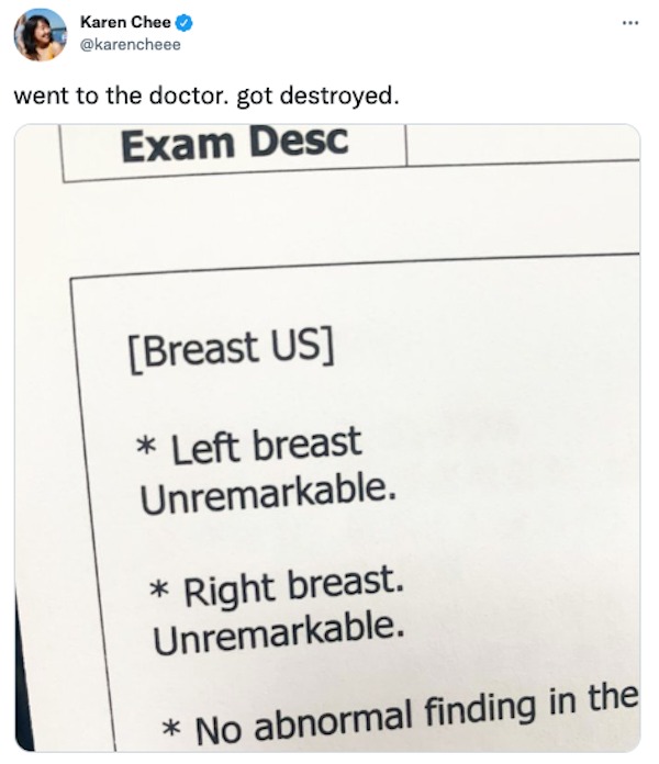 funny tweets - breast unremarkable meme - Karen Chee went to the doctor. got destroyed. Exam Desc Breast Us Left breast Unremarkable. Right breast. Unremarkable. No abnormal finding in the
