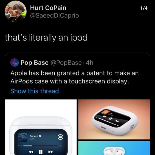 funny memes and tweets - electronics - Hurt CoPain that's literally an ipod Pop Base 4h Apple has been granted a patent to make an AirPods case with a touchscreen display. Show this thread . Snooze Sza 14