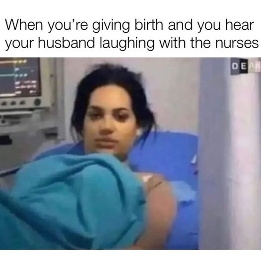 funny memes and tweets - you are giving birth and you hear your husband laughing with the nurses - When you're giving birth and you hear your husband laughing with the nurses Dear