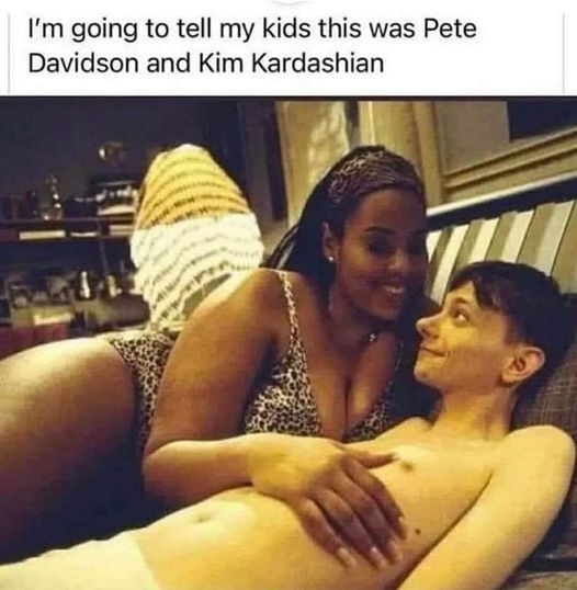 funny memes and tweets - girl sex meme - I'm going to tell my kids this was Pete Davidson and Kim Kardashian