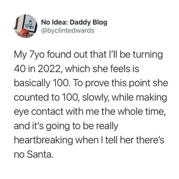 funny memes and tweets - soulmate goose - Father No Idea Daddy Blog My 7yo found out that I'll be turning 40 in 2022, which she feels is basically 100. To prove this point she counted to 100, slowly, while making eye contact with me the whole time, and it