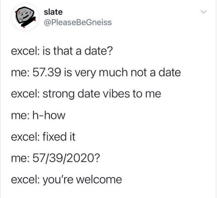 monday morning randomness - excel strong date vibes - slate excel is that a date? me 57.39 is very much not a date excel strong date vibes to me me hhow excel fixed it me 57392020? excel you're welcome