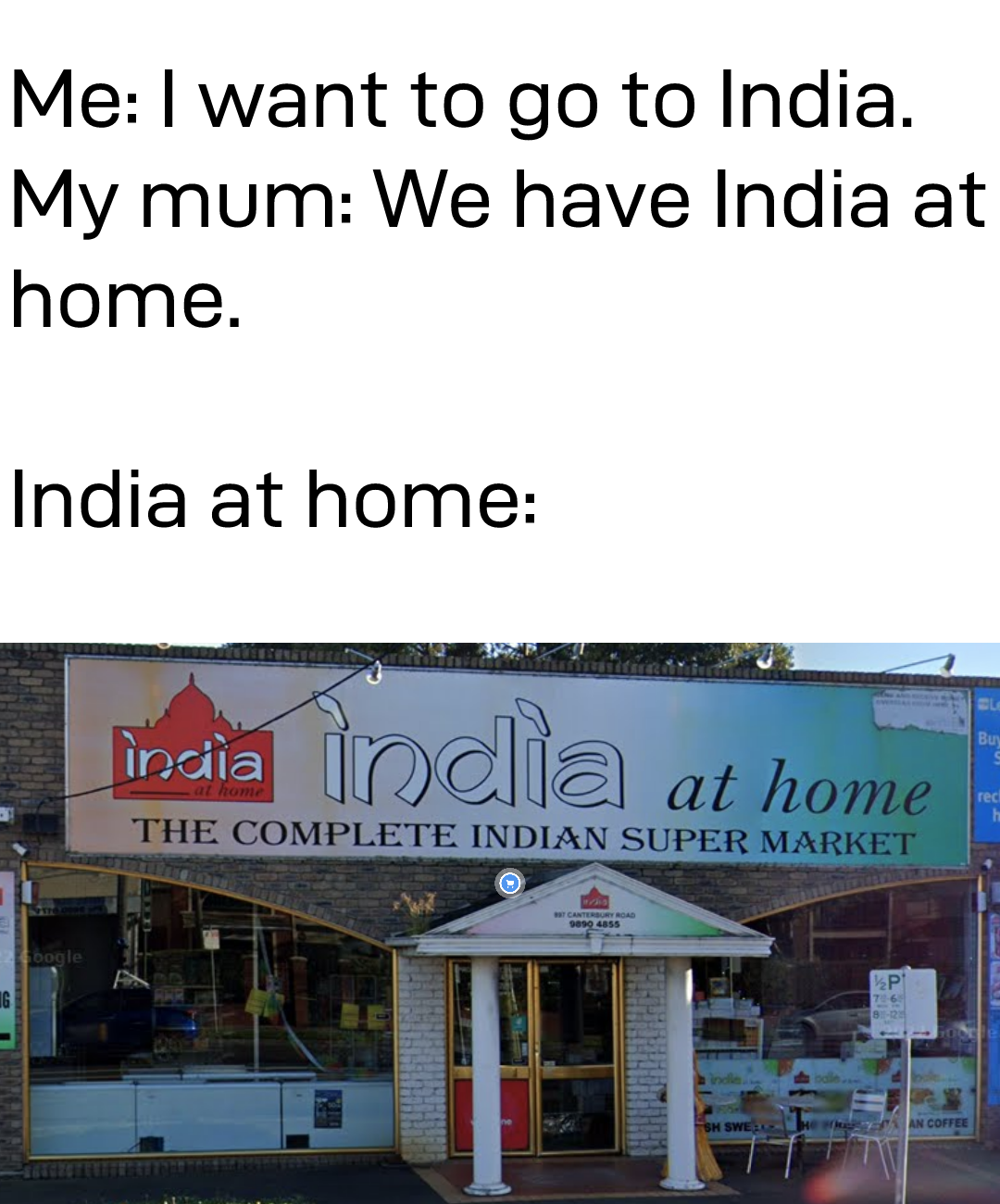 funny memes - real estate - Me I want to go to India. My mum We have India at home. India at home india india at home The Complete Indian Super Market