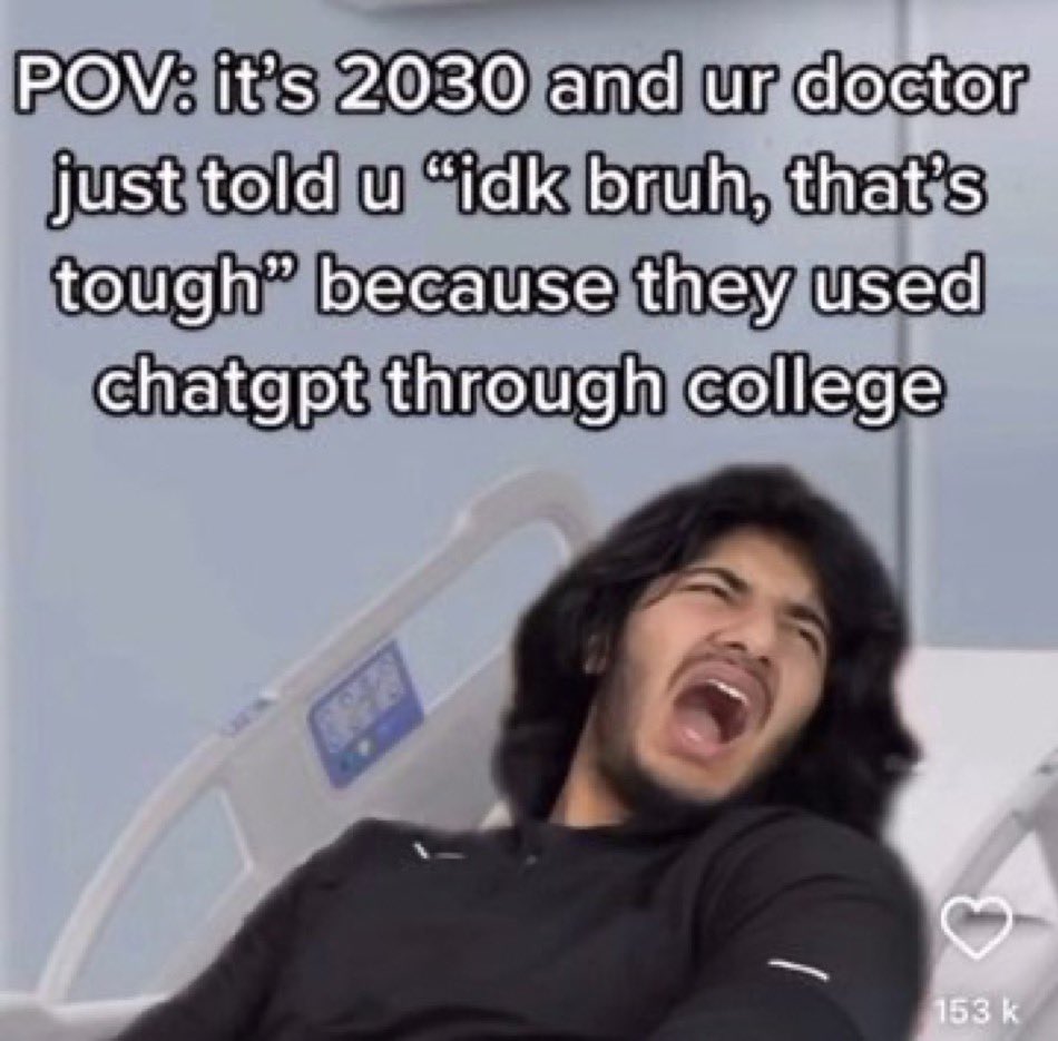 wild tiktok screenshots - photo caption - Pov it's 2030 and ur doctor just told u "idk bruh, that's tough" because they used chatgpt through college 153 k