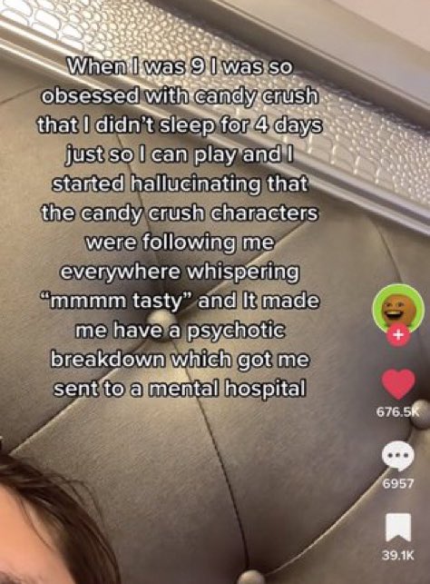wild tiktok screenshots - photo caption - When I was 9 I was so obsessed with candy crush that I didn't sleep for 4 days just so I can play and I started hallucinating that the candy crush characters were ing me everywhere whispering "mmmm tasty" and It m