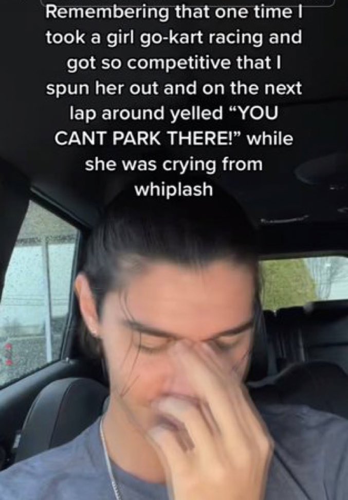 wild tiktok screenshots - photo caption - Remembering that one time I took a girl gokart racing and got so competitive that I spun her out and on the next lap around yelled "You Cant Park There! while she was crying from whiplash