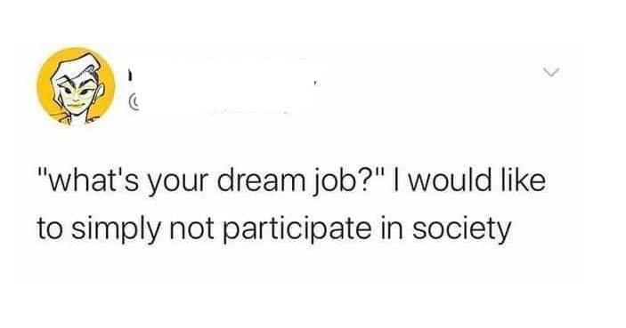 anitwork memes - Funny meme - "what's your dream job?" I would to simply not participate in society