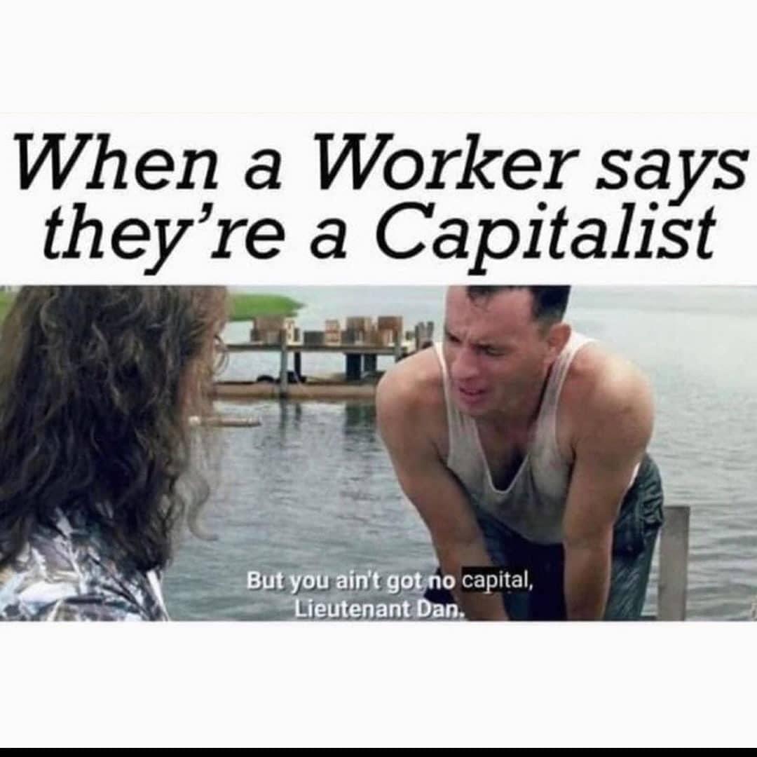 anitwork memes - water - When a Worker says they're a Capitalist But you ain't got no capital, Lieutenant Dan.