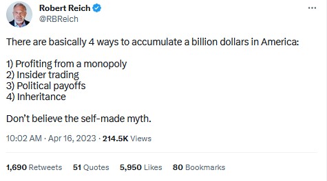 anitwork memes - paper - Robert Reich There are basically 4 ways to accumulate a billion dollars in America 1 Profiting from a monopoly 2 Insider trading 3 Political payoffs 4 Inheritance Don't believe the selfmade myth. Views 1,690 51 Quotes 5,950 80 Boo