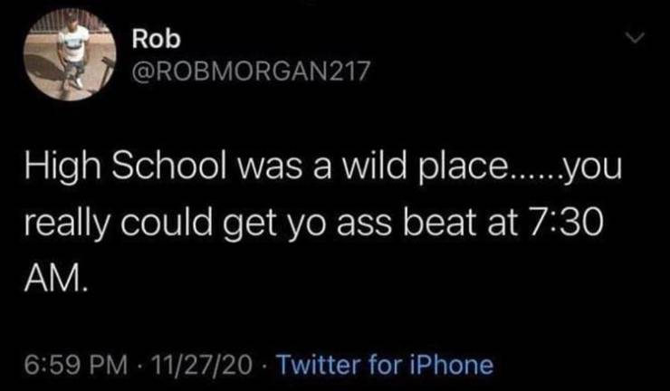 funny tweets and memes - simple tweet for girls - Rob High School was a wild place.......you really could get yo ass beat at . 112720 Twitter for iPhone .