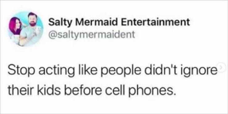 funny tweets and memes - line design - Salty Mermaid Entertainment Stop acting people didn't ignore their kids before cell phones.
