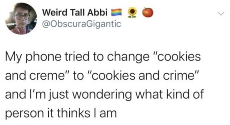 funny tweets and memes - Weird Tall Abbi My phone tried to change "cookies and creme" to "cookies and crime" and I'm just wondering what kind of person it thinks I am