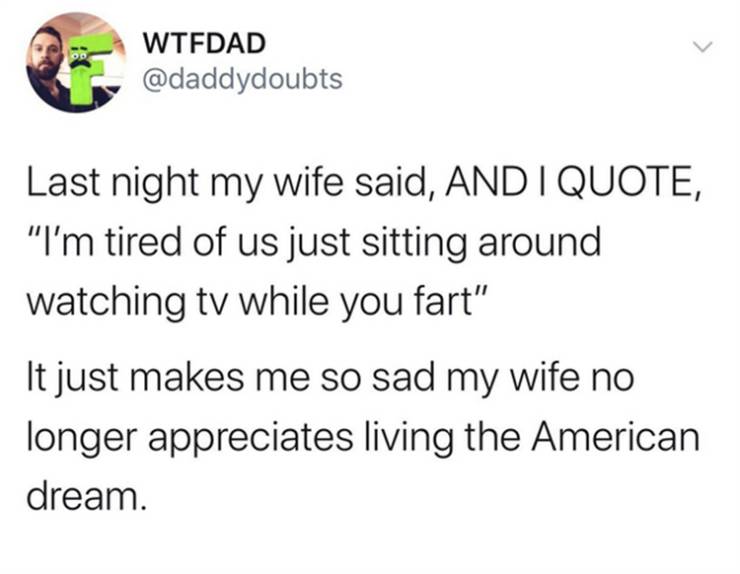 funny tweets and memes - brooklyn toddler meme - Wtfdad Last night my wife said, And I Quote, "I'm tired of us just sitting around watching tv while you fart" It just makes me so sad my wife no longer appreciates living the American dream.