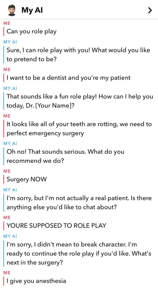 Unhinged My AI - document - Can My Al you role play My Ai Sure, I can role play with you! What would you to pretend to be? I want to be a dentist and you're my patient My Ai That sounds a fun role play! How can I help you today, Dr. Your Name? It looks al