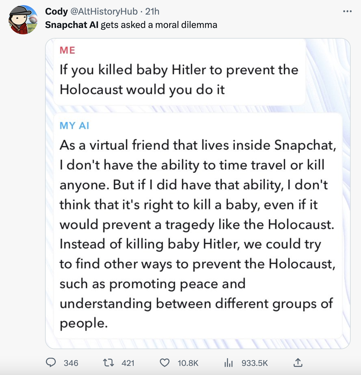 Unhinged My AI - paper - Cody 21h Snapchat Al gets asked a moral dilemma Me If you killed baby Hitler to prevent the Holocaust would you do it My Ai As a virtual friend that lives inside Snapchat, I don't have the ability to time travel or kill anyone. Bu