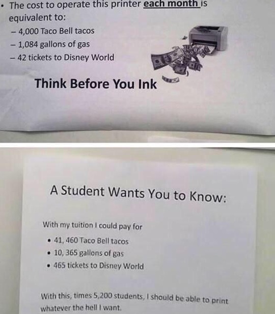 37 funny memes and pics -  sarcastic replies - The cost to operate this printer each month is equivalent to 4,000 Taco Bell tacos 1,084 gallons of gas 42 tickets to Disney World Think Before You Ink A Student Wants You to know With my tuition I could pay 