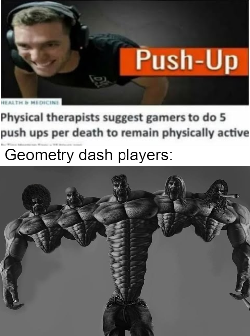 37 funny memes and pics -  muscle - PushUp Health & Medicine Physical therapists suggest gamers to do 5 push ups per death to remain physically active Geometry dash players