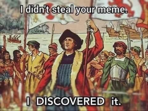 funny memes and tweets - christopher columbus discovered meme - I didn't steal your meme. .. . I Discovered it.