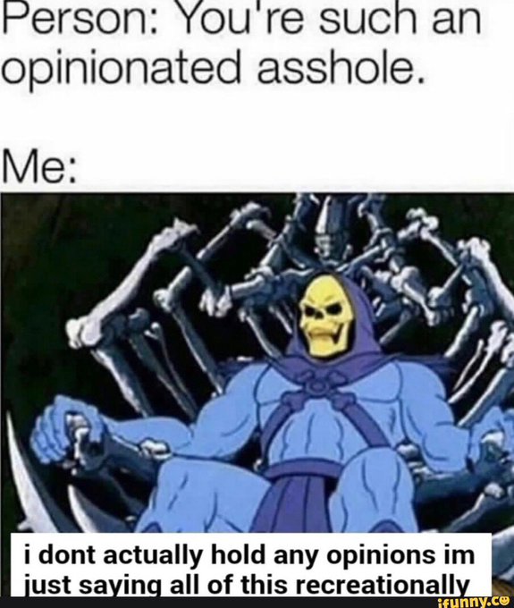 funny memes and tweets - skeletor he man - Person You're such an opinionated asshole. Me i dont actually hold any opinions im just saying all of this recreationally ifunny.co