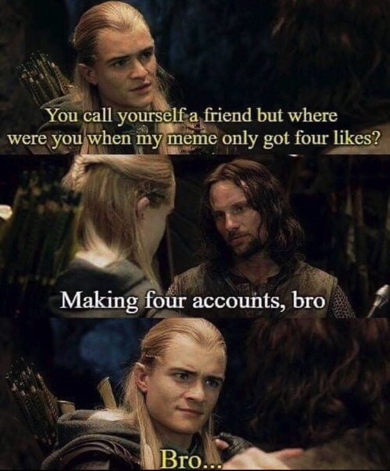 funny memes and tweets - lotr bro meme - You call yourself a friend but where were you when my meme only got four ? Making four accounts, bro Bro...