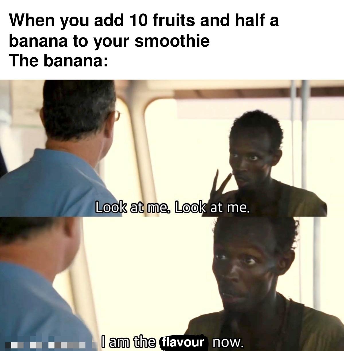 funny memes - group project memes - When you add 10 fruits and half a banana to your smoothie The banana Look at me. Look at me. I am the flavour now.