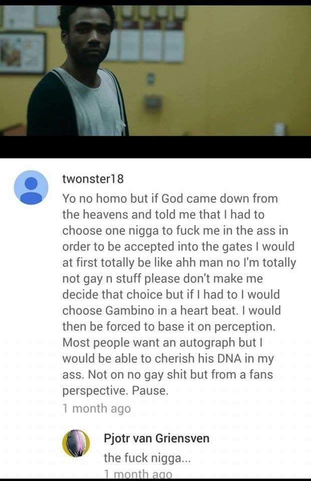 media - twonster18 Yo no homo but if God came down from the heavens and told me that I had to choose one nigga to fuck me in the ass in order to be accepted into the gates I would at first totally be ahh man no I'm totally not gay n stuff please don't mak