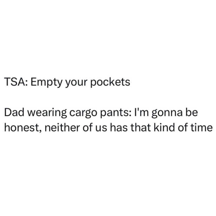 funny memes and pics - Presentation - Tsa Empty your pockets Dad wearing cargo pants I'm gonna be honest, neither of us has that kind of time