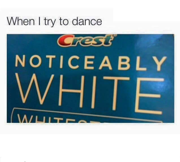 funny memes and pics - try to dance noticeably white - When I try to dance Crest Noticeably White Whiteo
