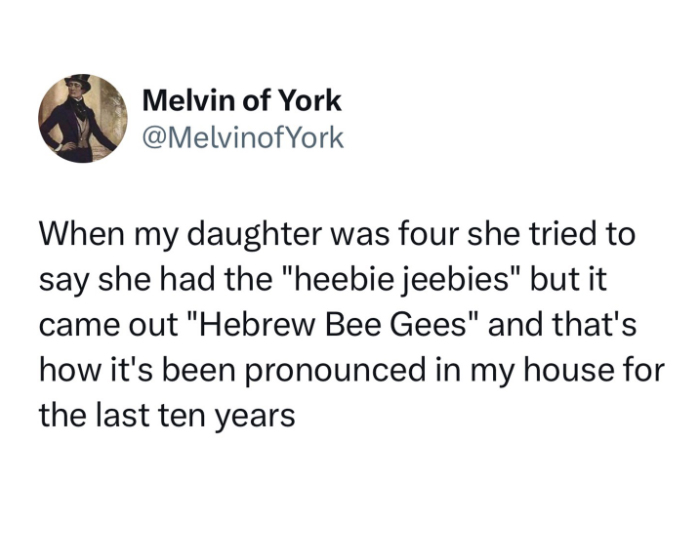 funny memes and pics - Finance - Melvin of York York When my daughter was four she tried to say she had the "heebie jeebies" but it came out "Hebrew Bee Gees" and that's how it's been pronounced in my house for the last ten years