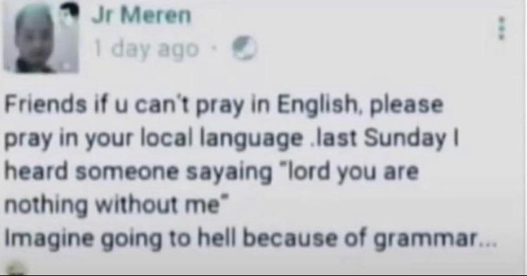 relatable memes - r/DankChristianMemes - Jr Meren 1 day ago Friends if u can't pray in English, please pray in your local language last Sunday I heard someone sayaing "lord you are nothing without me" Imagine going to hell because of grammar...