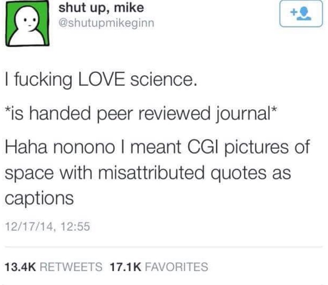 relatable memes - shut up, mike I fucking Love science. is handed peer reviewed journal Haha nonono I meant Cgi pictures of space with misattributed quotes as captions 121714, Favorites